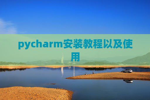 pycharm安装教程以及使用 pycharm安装教程以及使用